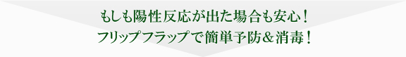 もしも陽性反応が出た場合も安心！フリップフラップで簡単予防&消毒！