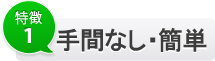 特徴1 手間なし・簡単