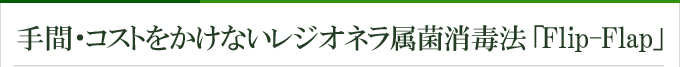 手間・コストをかけないレジオネラ属菌消毒法「Flip-Flap」