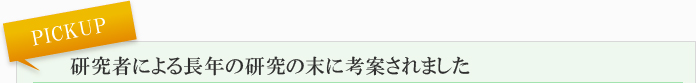 PICKUP 研究者による長年の研究の末に考案されました